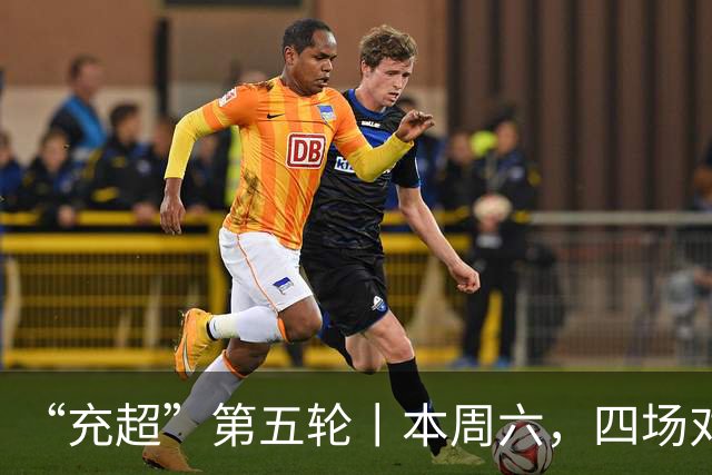 “充超”第五轮丨本周六，四场对决看点拉满