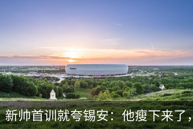 新帅首训就夸锡安：他瘦下来了，看起来准备好开干了