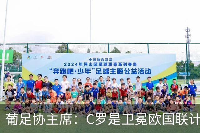 葡足协主席：C罗是卫冕欧国联计划的核心 他完全具备回国家队条件